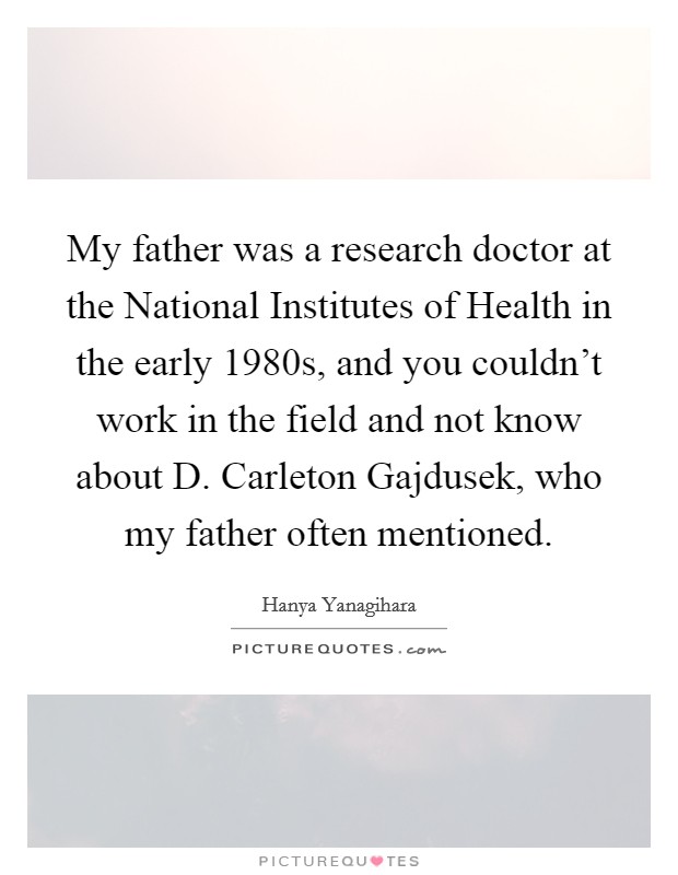 My father was a research doctor at the National Institutes of Health in the early 1980s, and you couldn't work in the field and not know about D. Carleton Gajdusek, who my father often mentioned. Picture Quote #1