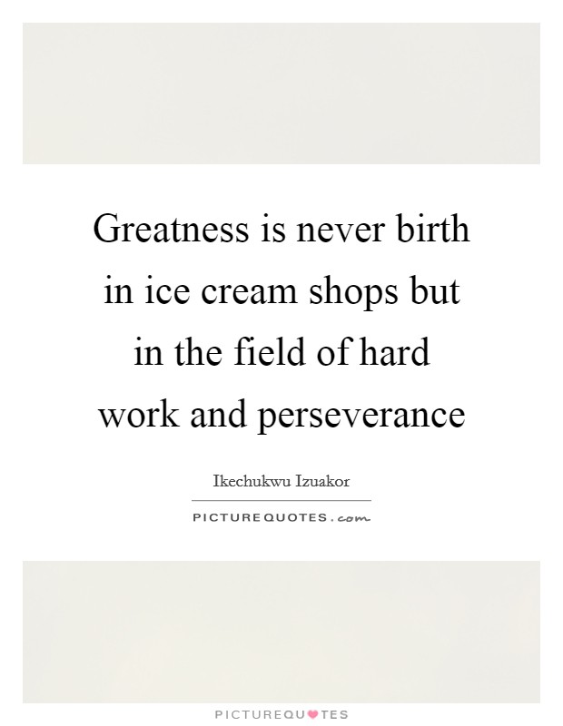 Greatness is never birth in ice cream shops but in the field of hard work and perseverance Picture Quote #1