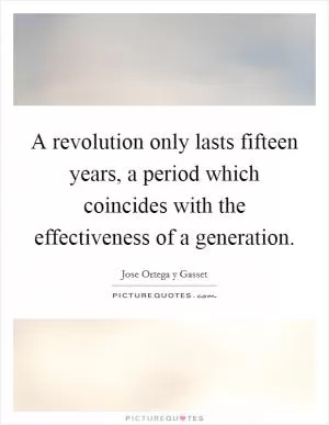 A revolution only lasts fifteen years, a period which coincides with the effectiveness of a generation Picture Quote #1