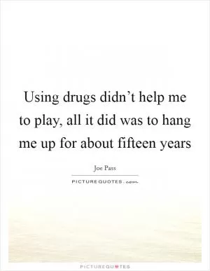 Using drugs didn’t help me to play, all it did was to hang me up for about fifteen years Picture Quote #1