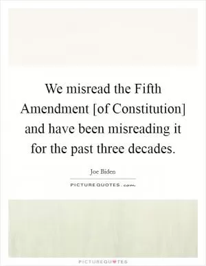 We misread the Fifth Amendment [of Constitution] and have been misreading it for the past three decades Picture Quote #1