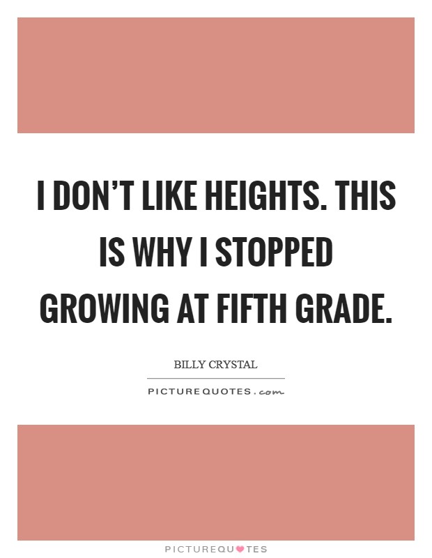 I don't like heights. This is why I stopped growing at fifth grade. Picture Quote #1