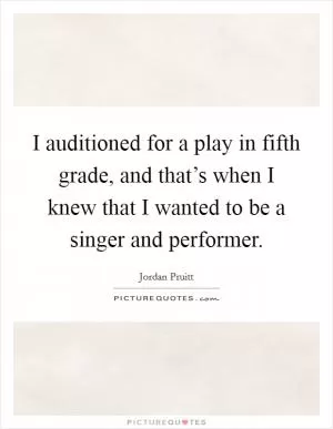 I auditioned for a play in fifth grade, and that’s when I knew that I wanted to be a singer and performer Picture Quote #1