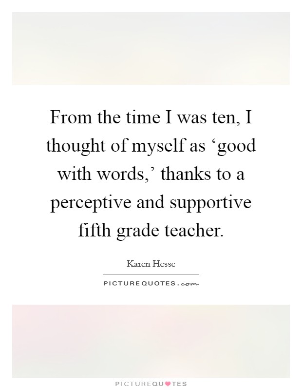 From the time I was ten, I thought of myself as ‘good with words,' thanks to a perceptive and supportive fifth grade teacher. Picture Quote #1