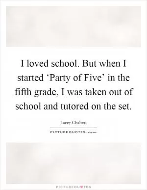 I loved school. But when I started ‘Party of Five’ in the fifth grade, I was taken out of school and tutored on the set Picture Quote #1