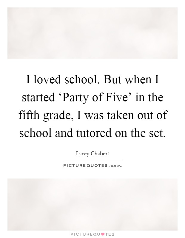 I loved school. But when I started ‘Party of Five' in the fifth grade, I was taken out of school and tutored on the set. Picture Quote #1