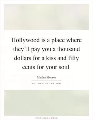 Hollywood is a place where they’ll pay you a thousand dollars for a kiss and fifty cents for your soul Picture Quote #1