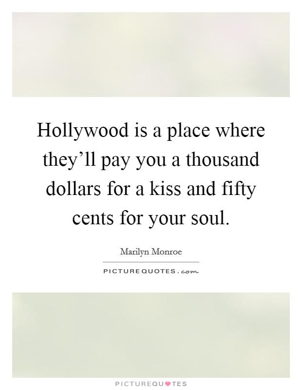 Hollywood is a place where they'll pay you a thousand dollars for a kiss and fifty cents for your soul. Picture Quote #1