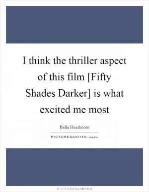 I think the thriller aspect of this film [Fifty Shades Darker] is what excited me most Picture Quote #1