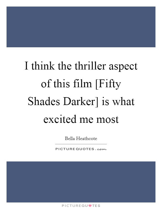 I think the thriller aspect of this film [Fifty Shades Darker] is what excited me most Picture Quote #1