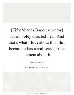[Fifty Shades Darker director] James Foley directed Fear. And that’s what I love about this film, because it has a real sexy thriller element about it Picture Quote #1