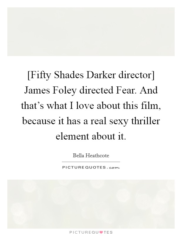 [Fifty Shades Darker director] James Foley directed Fear. And that's what I love about this film, because it has a real sexy thriller element about it. Picture Quote #1