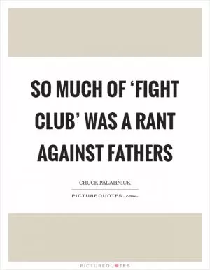 So much of ‘Fight Club’ was a rant against fathers Picture Quote #1