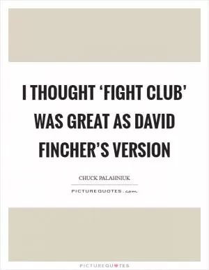 I thought ‘Fight Club’ was great as David Fincher’s version Picture Quote #1
