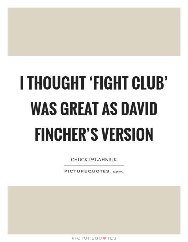 I thought ‘Fight Club' was great as David Fincher's version Picture Quote #1
