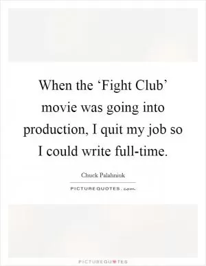 When the ‘Fight Club’ movie was going into production, I quit my job so I could write full-time Picture Quote #1