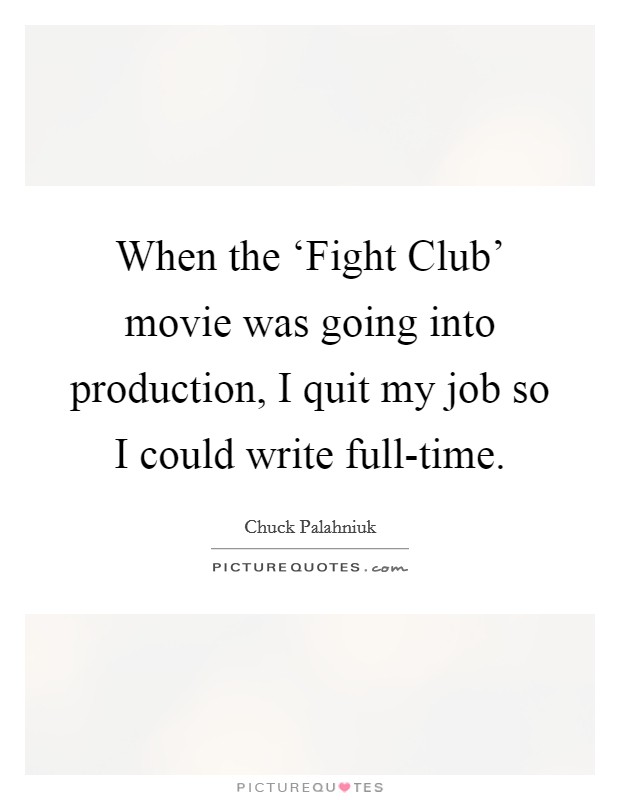 When the ‘Fight Club' movie was going into production, I quit my job so I could write full-time. Picture Quote #1