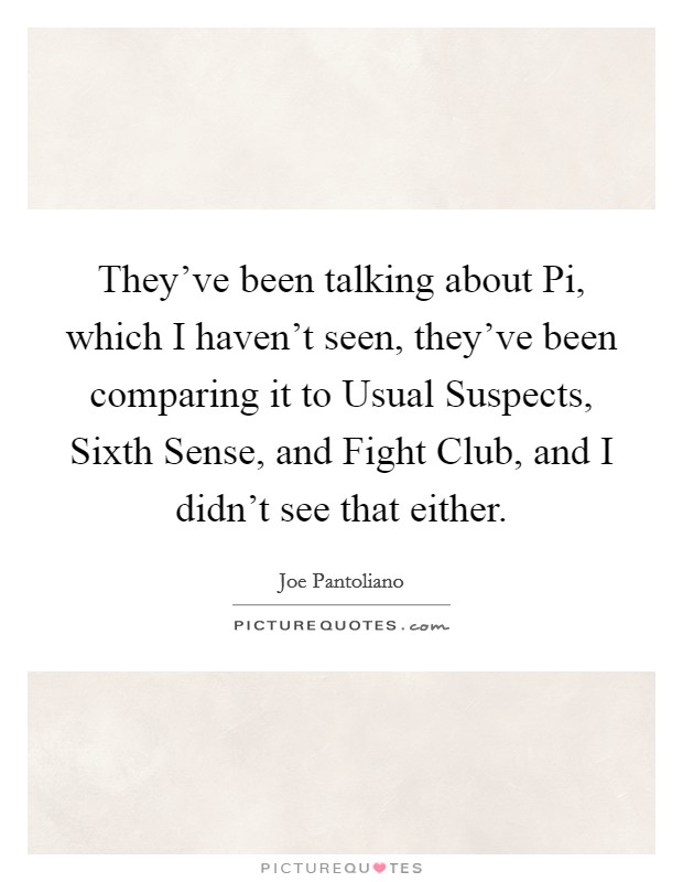 They've been talking about Pi, which I haven't seen, they've been comparing it to Usual Suspects, Sixth Sense, and Fight Club, and I didn't see that either. Picture Quote #1