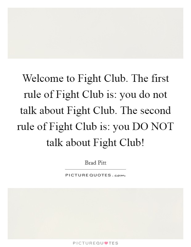 Welcome to Fight Club. The first rule of Fight Club is: you do not talk about Fight Club. The second rule of Fight Club is: you DO NOT talk about Fight Club! Picture Quote #1