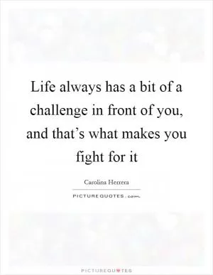 Life always has a bit of a challenge in front of you, and that’s what makes you fight for it Picture Quote #1