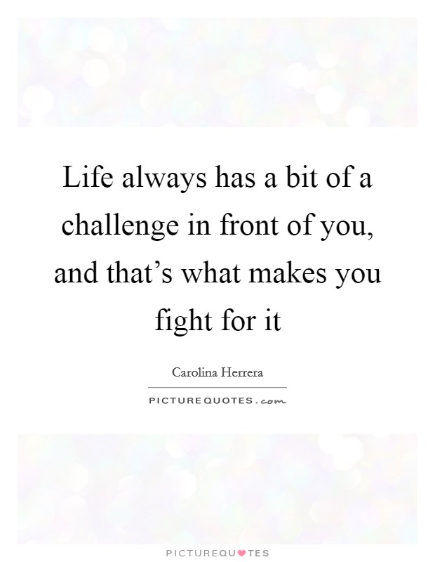 Life always has a bit of a challenge in front of you, and that's what makes you fight for it Picture Quote #1