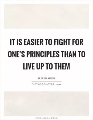 It is easier to fight for one’s principles than to live up to them Picture Quote #1