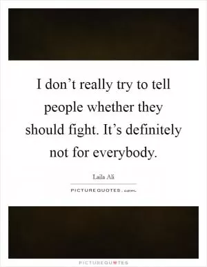 I don’t really try to tell people whether they should fight. It’s definitely not for everybody Picture Quote #1