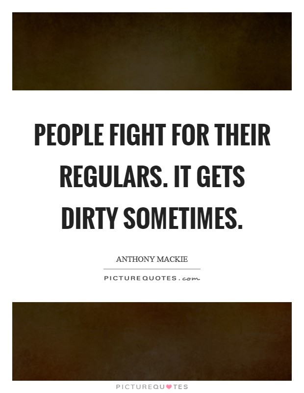 People fight for their regulars. It gets dirty sometimes. Picture Quote #1