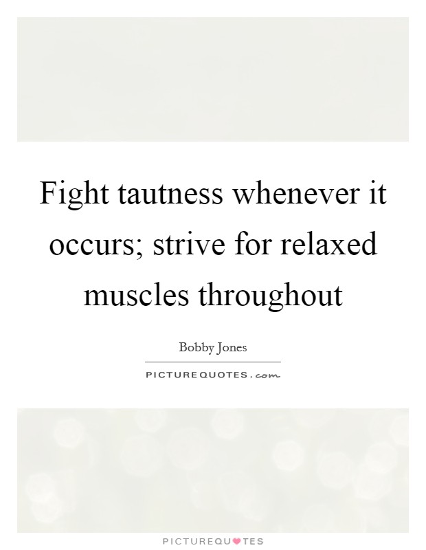 Fight tautness whenever it occurs; strive for relaxed muscles throughout Picture Quote #1