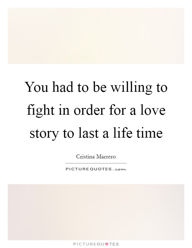 You had to be willing to fight in order for a love story to last a life time Picture Quote #1