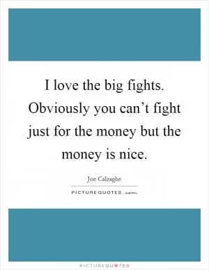 I love the big fights. Obviously you can’t fight just for the money but the money is nice Picture Quote #1