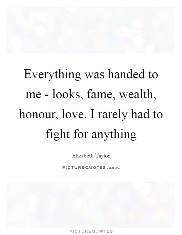 Everything was handed to me - looks, fame, wealth, honour, love. I rarely had to fight for anything Picture Quote #1