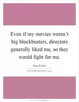 Even if my movies weren’t big blockbusters, directors generally liked me, so they would fight for me Picture Quote #1