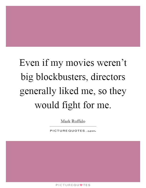Even if my movies weren't big blockbusters, directors generally liked me, so they would fight for me. Picture Quote #1