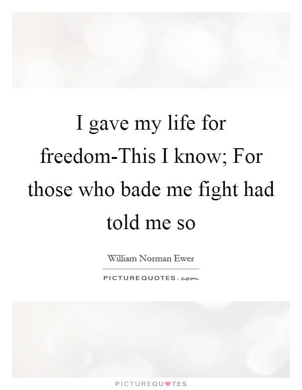I gave my life for freedom-This I know; For those who bade me fight had told me so Picture Quote #1