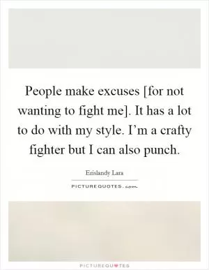 People make excuses [for not wanting to fight me]. It has a lot to do with my style. I’m a crafty fighter but I can also punch Picture Quote #1