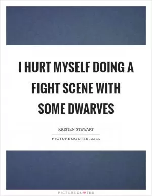 I hurt myself doing a fight scene with some dwarves Picture Quote #1