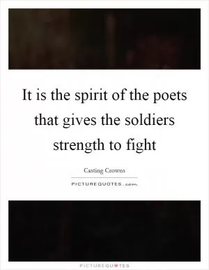 It is the spirit of the poets that gives the soldiers strength to fight Picture Quote #1