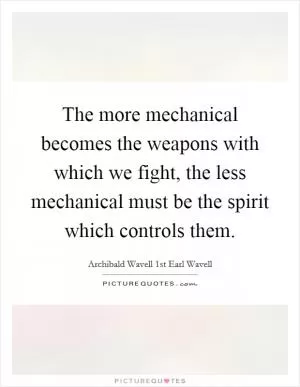 The more mechanical becomes the weapons with which we fight, the less mechanical must be the spirit which controls them Picture Quote #1
