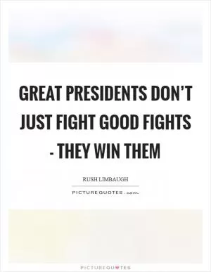 Great presidents don’t just fight good fights - they win them Picture Quote #1