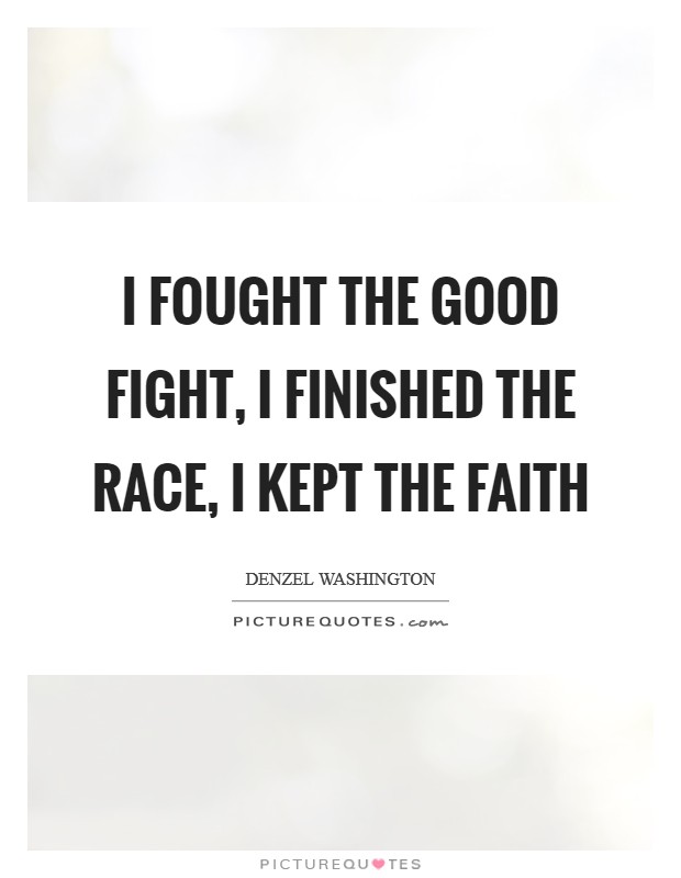 I fought the good fight, I finished the race, I kept the faith Picture Quote #1