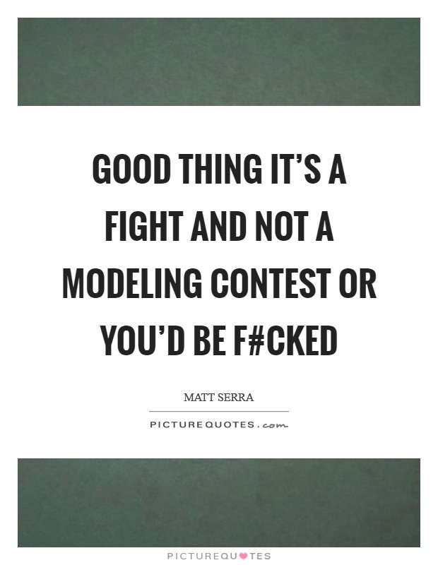 Good thing it's a fight and not a modeling contest or you'd be f#cked Picture Quote #1