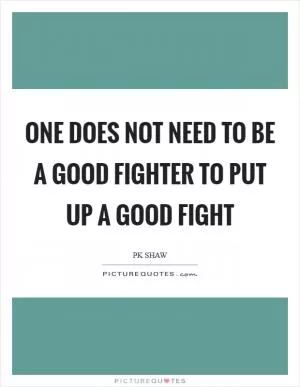 One does not need to be a good fighter to put up a good fight Picture Quote #1