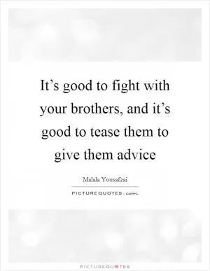 It’s good to fight with your brothers, and it’s good to tease them to give them advice Picture Quote #1