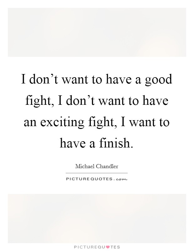I don't want to have a good fight, I don't want to have an exciting fight, I want to have a finish. Picture Quote #1