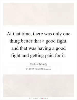 At that time, there was only one thing better that a good fight, and that was having a good fight and getting paid for it Picture Quote #1