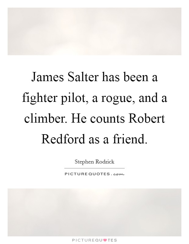 James Salter has been a fighter pilot, a rogue, and a climber. He counts Robert Redford as a friend Picture Quote #1