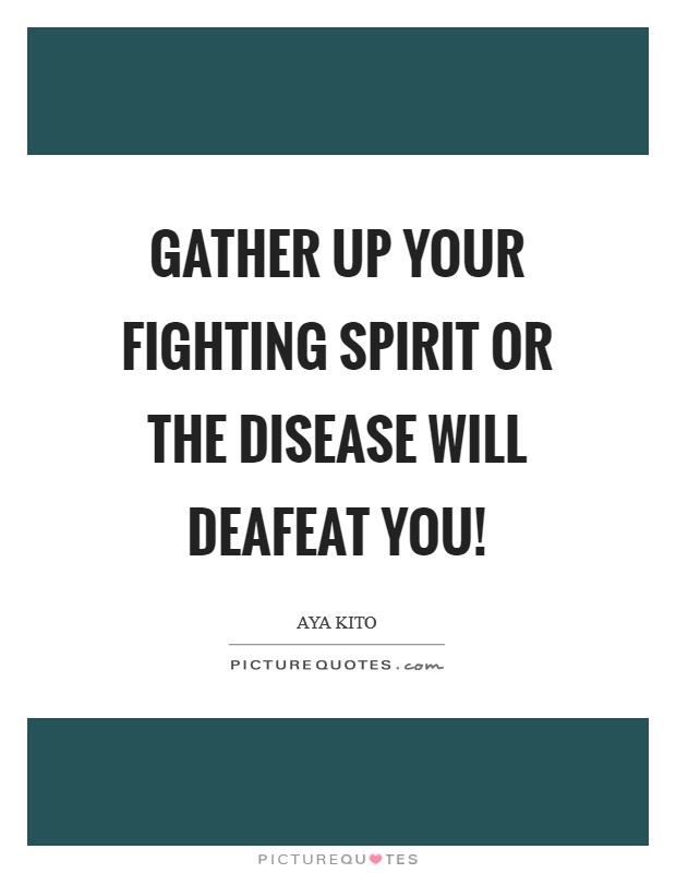 Gather up your fighting spirit or the disease will deafeat you! Picture Quote #1