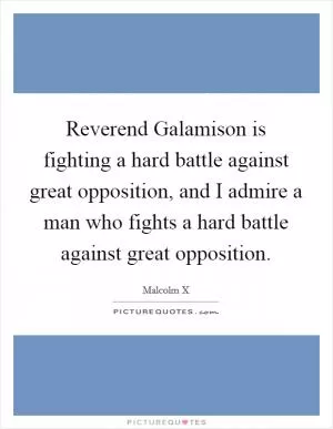 Reverend Galamison is fighting a hard battle against great opposition, and I admire a man who fights a hard battle against great opposition Picture Quote #1
