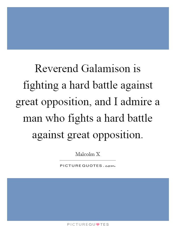 Reverend Galamison is fighting a hard battle against great opposition, and I admire a man who fights a hard battle against great opposition. Picture Quote #1